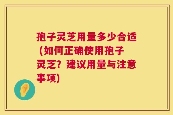 孢子灵芝用量多少合适 (如何正确使用孢子灵芝?建议用量与注意事项) 第1张 孢子灵芝用量多少合适 (如何正确使用孢子灵芝?建议用量与注意事项) 第1张