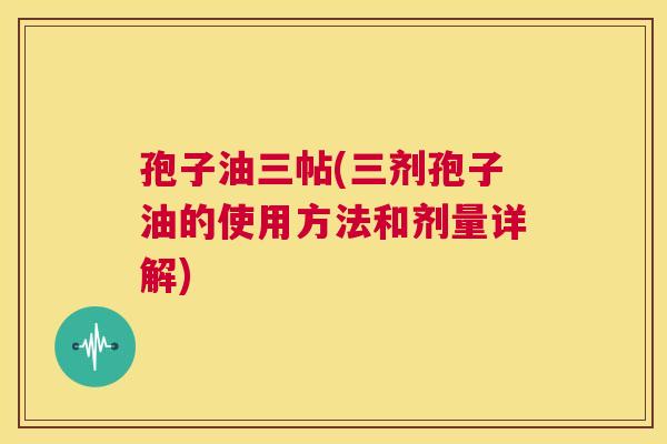 孢子油三帖(三剂孢子油的使用方法和剂量详解)  第1张