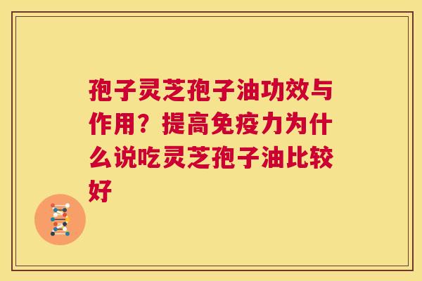 孢子灵芝孢子油功效与作用?提高免疫力为什么说吃灵芝孢子油比较好 第1张 孢子灵芝孢子油功效与作用?提高免疫力为什么说吃灵芝孢子油比较好 第1张