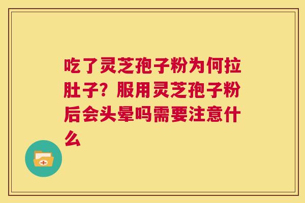 吃了灵芝孢子粉为何拉肚子?服用灵芝孢子粉后会头晕吗需要注意什么 第1张 吃了灵芝孢子粉为何拉肚子?服用灵芝孢子粉后会头晕吗需要注意什么 第1张
