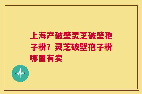 上海产破壁灵芝破壁孢子粉?灵芝破壁孢子粉哪里有卖 第1张 上海产破壁灵芝破壁孢子粉?灵芝破壁孢子粉哪里有卖 第1张
