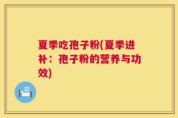 夏季吃孢子粉(夏季进补:孢子粉的营养与功效) 第1张 夏季吃孢子粉(夏季进补:孢子粉的营养与功效) 第1张