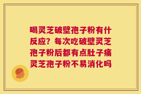 喝灵芝破壁孢子粉有什反应?每次吃破壁灵芝孢子粉后都有点肚子痛灵芝孢子粉不易消化吗 第1张 喝灵芝破壁孢子粉有什反应?每次吃破壁灵芝孢子粉后都有点肚子痛灵芝孢子粉不易消化吗 第1张