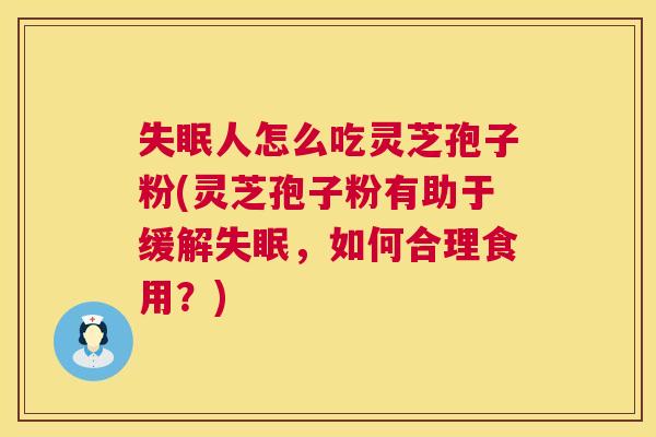 失眠人怎么吃灵芝孢子粉(灵芝孢子粉有助于缓解失眠,如何合理食用?) 第1张 失眠人怎么吃灵芝孢子粉(灵芝孢子粉有助于缓解失眠,如何合理食用?) 第1张