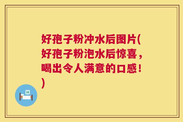 好孢子粉冲水后图片(好孢子粉泡水后惊喜,喝出令人满意的口感!) 第1张 好孢子粉冲水后图片(好孢子粉泡水后惊喜,喝出令人满意的口感!) 第1张