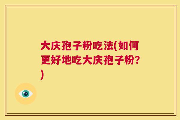 大庆孢子粉吃法(如何更好地吃大庆孢子粉?) 第1张 大庆孢子粉吃法(如何更好地吃大庆孢子粉?) 第1张