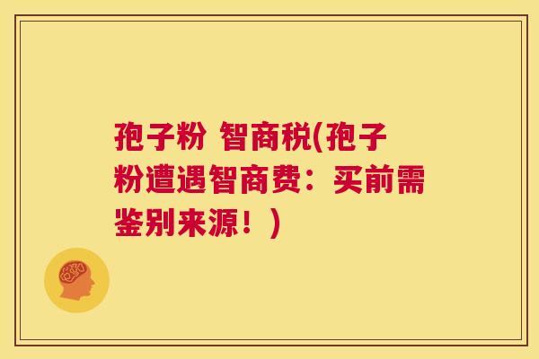孢子粉 智商税(孢子粉遭遇智商费:买前需鉴别来源!) 第1张 孢子粉 智商税(孢子粉遭遇智商费:买前需鉴别来源!) 第1张
