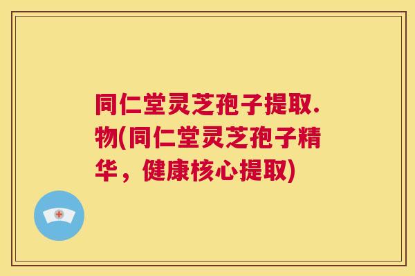 同仁堂灵芝孢子提取.物(同仁堂灵芝孢子精华，健康核心提取)  第1张