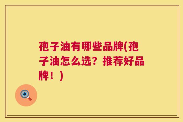 孢子油有哪些品牌(孢子油怎么选？推荐好品牌！)  第1张