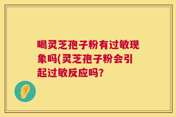 喝灵芝孢子粉有过敏现象吗(灵芝孢子粉会引起过敏反应吗？  第1张