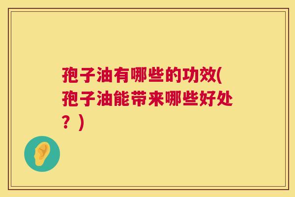 孢子油有哪些的功效(孢子油能带来哪些好处？)  第1张