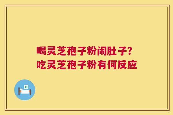 喝灵芝孢子粉闹肚子?吃灵芝孢子粉有何反应 第1张 喝灵芝孢子粉闹肚子?吃灵芝孢子粉有何反应 第1张