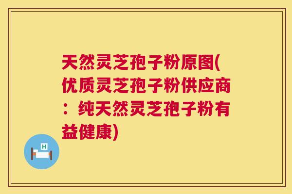天然灵芝孢子粉原图(优质灵芝孢子粉供应商:纯天然灵芝孢子粉有益健康) 第1张 天然灵芝孢子粉原图(优质灵芝孢子粉供应商:纯天然灵芝孢子粉有益健康) 第1张