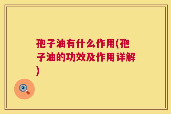 孢子油有什么作用(孢子油的功效及作用详解) 第1张 孢子油有什么作用(孢子油的功效及作用详解) 第1张