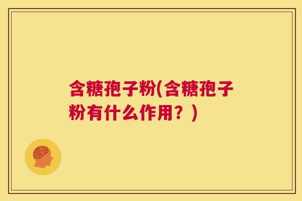 含糖孢子粉(含糖孢子粉有什么作用？)  第1张