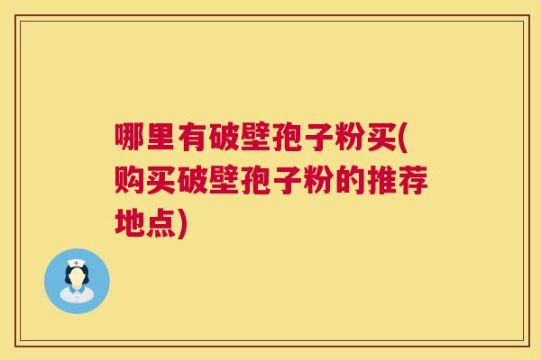 哪里有破壁孢子粉买(购买破壁孢子粉的推荐地点)  第1张