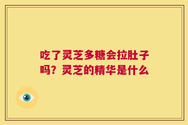 吃了灵芝多糖会拉肚子吗？灵芝的精华是什么  第1张