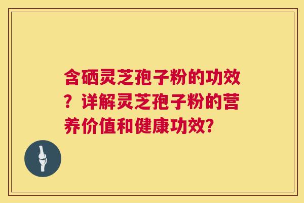 含硒灵芝孢子粉的功效？详解灵芝孢子粉的营养价值和健康功效？  第1张