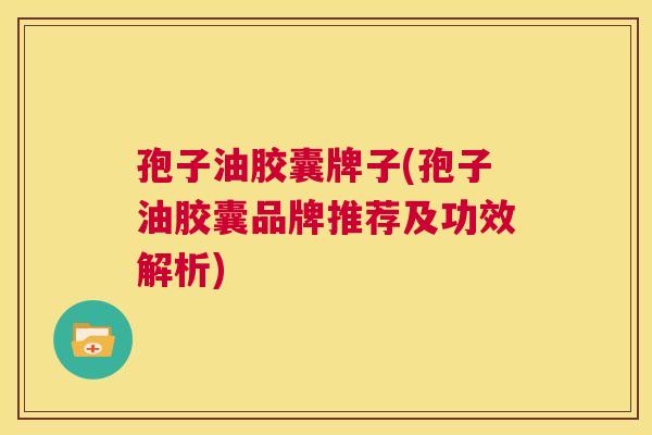 孢子油胶囊牌子(孢子油胶囊品牌推荐及功效解析) 第1张 孢子油胶囊牌子(孢子油胶囊品牌推荐及功效解析) 第1张