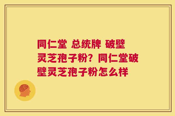 同仁堂 总统牌 破壁灵芝孢子粉?同仁堂破壁灵芝孢子粉怎么样 第1张 同仁堂 总统牌 破壁灵芝孢子粉?同仁堂破壁灵芝孢子粉怎么样 第1张