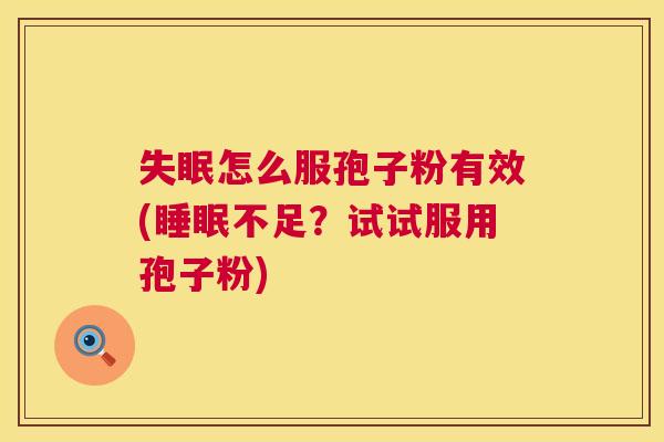 失眠怎么服孢子粉有效(睡眠不足?试试服用孢子粉) 第1张 失眠怎么服孢子粉有效(睡眠不足?试试服用孢子粉) 第1张