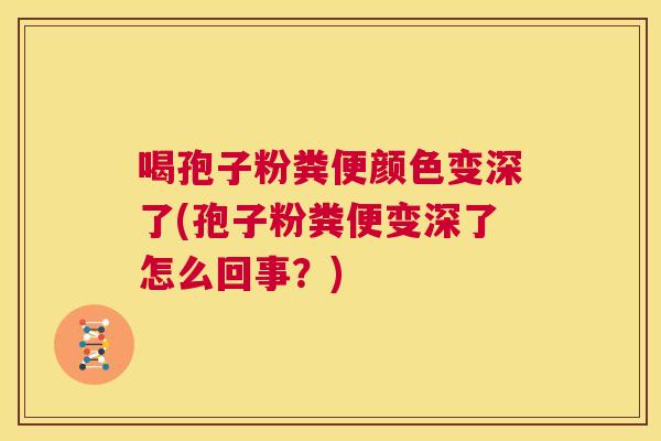 喝孢子粉粪便颜色变深了(孢子粉粪便变深了怎么回事?) 第1张 喝孢子粉粪便颜色变深了(孢子粉粪便变深了怎么回事?) 第1张