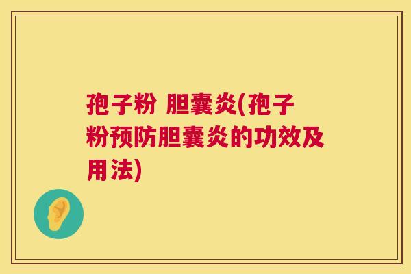 孢子粉 胆囊炎(孢子粉预防胆囊炎的功效及用法) 第1张 孢子粉 胆囊炎(孢子粉预防胆囊炎的功效及用法) 第1张