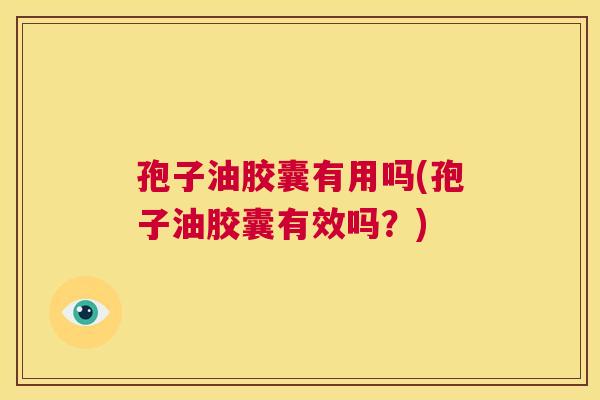 孢子油胶囊有用吗(孢子油胶囊有效吗?) 第1张 孢子油胶囊有用吗(孢子油胶囊有效吗?) 第1张