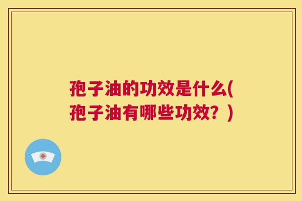孢子油的功效是什么(孢子油有哪些功效?) 第1张 孢子油的功效是什么(孢子油有哪些功效?) 第1张