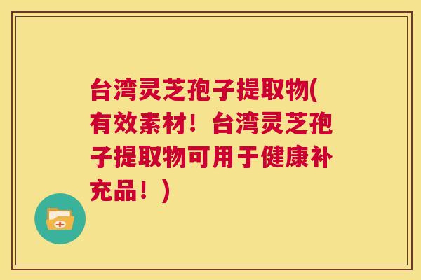 台湾灵芝孢子提取物(有效素材!台湾灵芝孢子提取物可用于健康补充品!) 第1张 台湾灵芝孢子提取物(有效素材!台湾灵芝孢子提取物可用于健康补充品!) 第1张