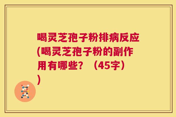 喝灵芝孢子粉排病反应(喝灵芝孢子粉的副作用有哪些?(45字)) 第1张 喝灵芝孢子粉排病反应(喝灵芝孢子粉的副作用有哪些?(45字)) 第1张