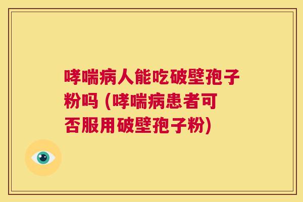 哮喘病人能吃破壁孢子粉吗 (哮喘病患者可否服用破壁孢子粉) 第1张 哮喘病人能吃破壁孢子粉吗 (哮喘病患者可否服用破壁孢子粉) 第1张