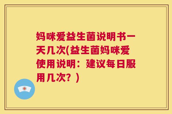 妈咪爱益生菌说明书一天几次(益生菌妈咪爱使用说明:建议每日服用几次?) 第1张 妈咪爱益生菌说明书一天几次(益生菌妈咪爱使用说明:建议每日服用几次?) 第1张