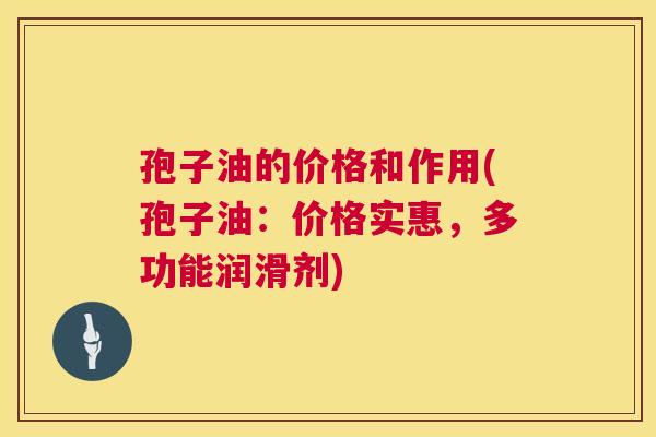 孢子油的价格和作用(孢子油:价格实惠,多功能润滑剂) 第1张 孢子油的价格和作用(孢子油:价格实惠,多功能润滑剂) 第1张