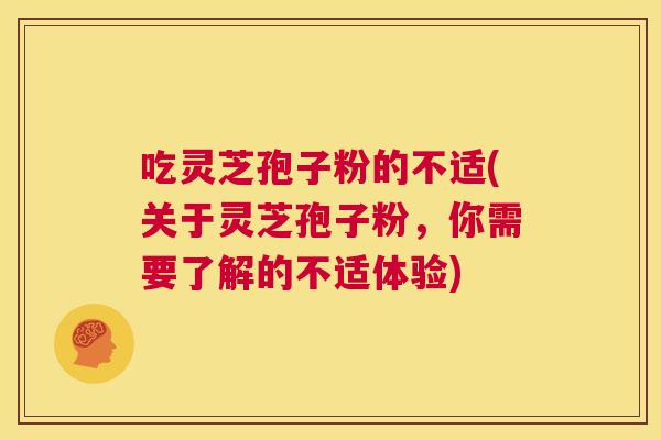 吃灵芝孢子粉的不适(关于灵芝孢子粉,你需要了解的不适体验) 第1张 吃灵芝孢子粉的不适(关于灵芝孢子粉,你需要了解的不适体验) 第1张
