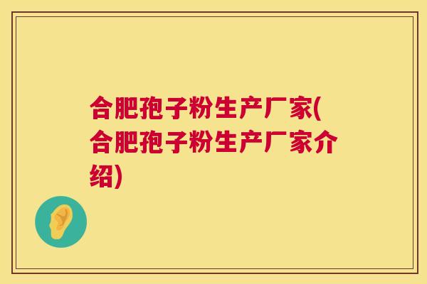 合肥孢子粉生产厂家(合肥孢子粉生产厂家介绍) 第1张 合肥孢子粉生产厂家(合肥孢子粉生产厂家介绍) 第1张
