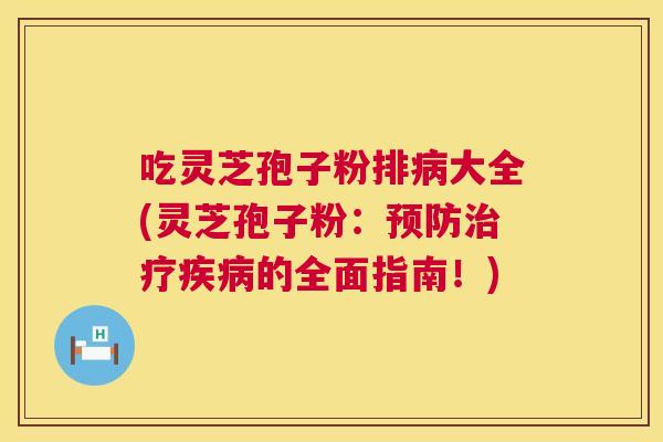 吃灵芝孢子粉排病大全(灵芝孢子粉:预防治疗疾病的全面指南!) 第1张 吃灵芝孢子粉排病大全(灵芝孢子粉:预防治疗疾病的全面指南!) 第1张