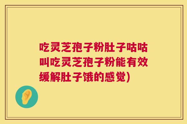 吃灵芝孢子粉肚子咕咕叫吃灵芝孢子粉能有效缓解肚子饿的感觉) 第1张 吃灵芝孢子粉肚子咕咕叫吃灵芝孢子粉能有效缓解肚子饿的感觉) 第1张