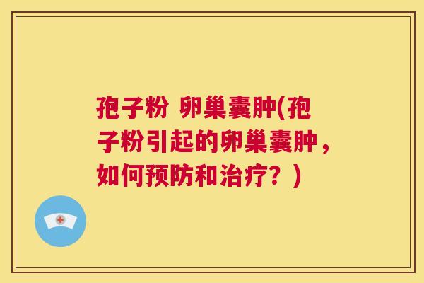 孢子粉 卵巢囊肿(孢子粉引起的卵巢囊肿,如何预防和治疗?) 第1张 孢子粉 卵巢囊肿(孢子粉引起的卵巢囊肿,如何预防和治疗?) 第1张