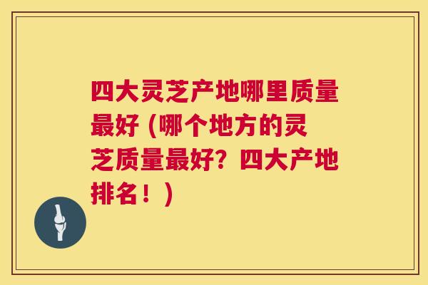 四大灵芝产地哪里质量最好 (哪个地方的灵芝质量最好?四大产地排名!) 第1张 四大灵芝产地哪里质量最好 (哪个地方的灵芝质量最好?四大产地排名!) 第1张