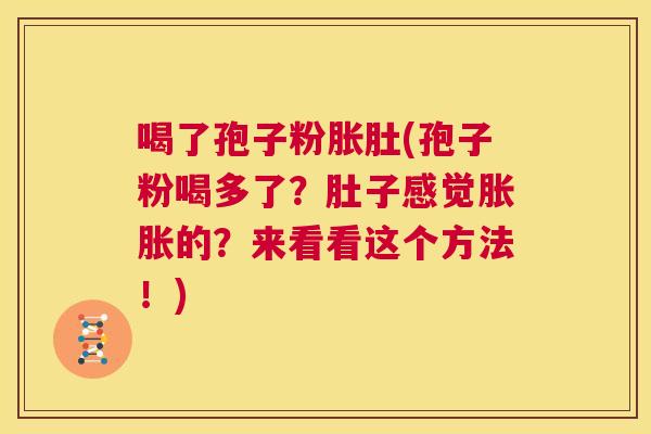 喝了孢子粉胀肚(孢子粉喝多了?肚子感觉胀胀的?来看看这个方法!) 第1张 喝了孢子粉胀肚(孢子粉喝多了?肚子感觉胀胀的?来看看这个方法!) 第1张