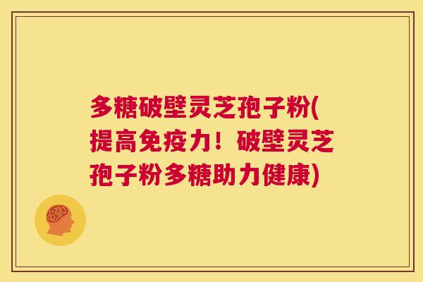 多糖破壁灵芝孢子粉(提高免疫力!破壁灵芝孢子粉多糖助力健康) 第1张 多糖破壁灵芝孢子粉(提高免疫力!破壁灵芝孢子粉多糖助力健康) 第1张
