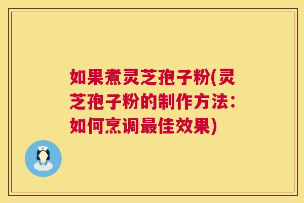 如果煮灵芝孢子粉(灵芝孢子粉的制作方法:如何烹调最佳效果) 第1张 如果煮灵芝孢子粉(灵芝孢子粉的制作方法:如何烹调最佳效果) 第1张