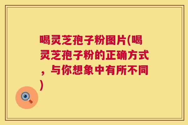 喝灵芝孢子粉图片(喝灵芝孢子粉的正确方式,与你想象中有所不同) 第1张 喝灵芝孢子粉图片(喝灵芝孢子粉的正确方式,与你想象中有所不同) 第1张