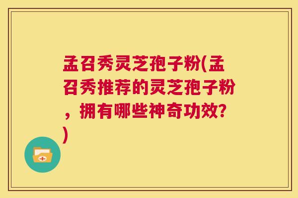 孟召秀灵芝孢子粉(孟召秀推荐的灵芝孢子粉,拥有哪些神奇功效?) 第1张 孟召秀灵芝孢子粉(孟召秀推荐的灵芝孢子粉,拥有哪些神奇功效?) 第1张