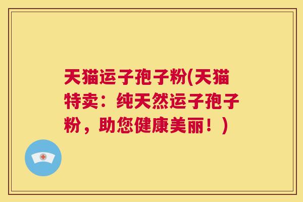 天猫运子孢子粉(天猫特卖:纯天然运子孢子粉,助您健康美丽!) 第1张 天猫运子孢子粉(天猫特卖:纯天然运子孢子粉,助您健康美丽!) 第1张