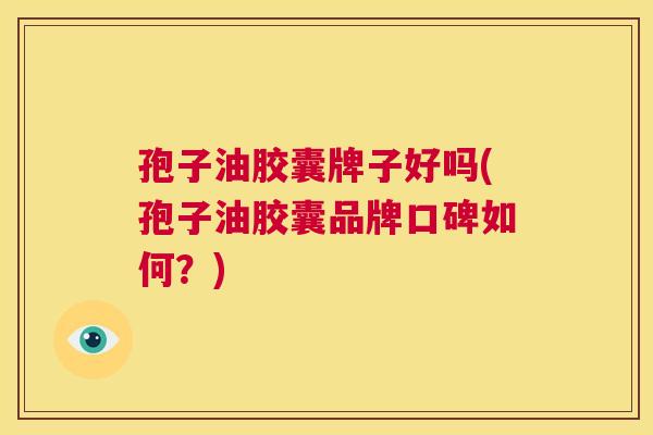 孢子油胶囊牌子好吗(孢子油胶囊品牌口碑如何?) 第1张 孢子油胶囊牌子好吗(孢子油胶囊品牌口碑如何?) 第1张