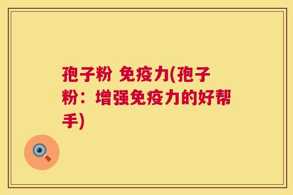 孢子粉 免疫力(孢子粉:增强免疫力的好帮手) 第1张 孢子粉 免疫力(孢子粉:增强免疫力的好帮手) 第1张
