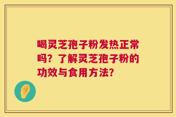 喝灵芝孢子粉发热正常吗?了解灵芝孢子粉的功效与食用方法? 第1张 喝灵芝孢子粉发热正常吗?了解灵芝孢子粉的功效与食用方法? 第1张