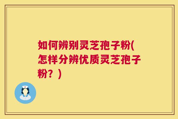 如何辨别灵芝孢子粉(怎样分辨优质灵芝孢子粉？)  第1张